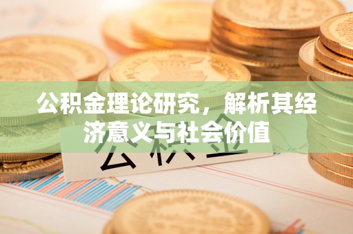 后里公积金理论研究，解析其经济意义与社会价值