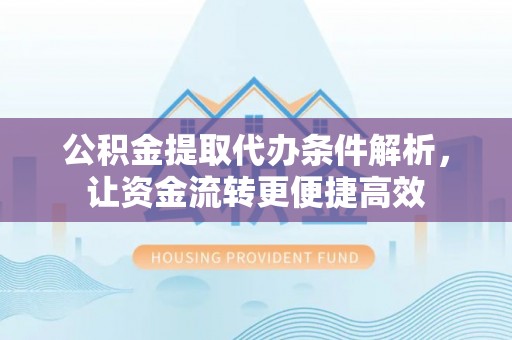 后里公积金提取代办条件解析，让资金流转更便捷高效