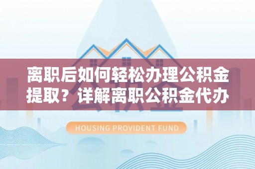 后里离职后如何轻松办理公积金提取？详解离职公积金代办提取流程