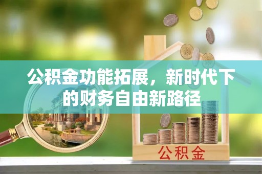 后里公积金功能拓展，新时代下的财务自由新路径