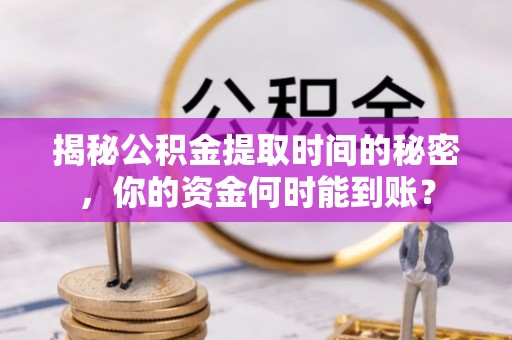 后里揭秘公积金提取时间的秘密，你的资金何时能到账？