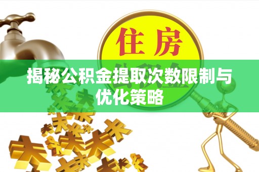 后里揭秘公积金提取次数限制与优化策略