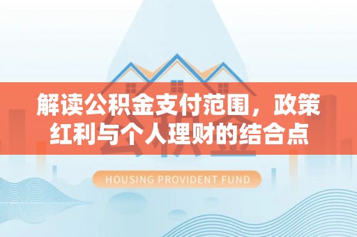 后里解读公积金支付范围，政策红利与个人理财的结合点