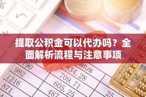 后里提取公积金可以代办吗？全面解析流程与注意事项