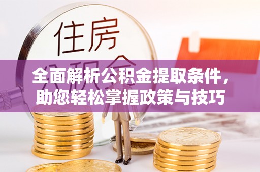 后里全面解析公积金提取条件，助您轻松掌握政策与技巧