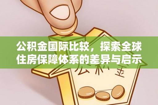后里公积金国际比较，探索全球住房保障体系的差异与启示