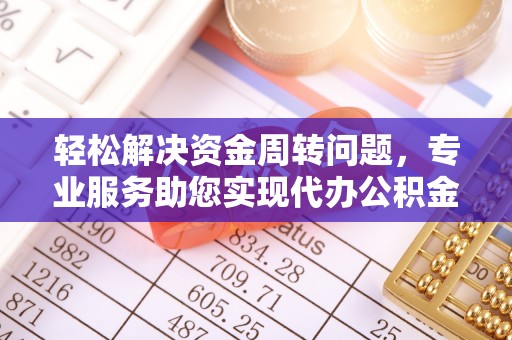 后里轻松解决资金周转问题，专业服务助您实现代办公积金提取