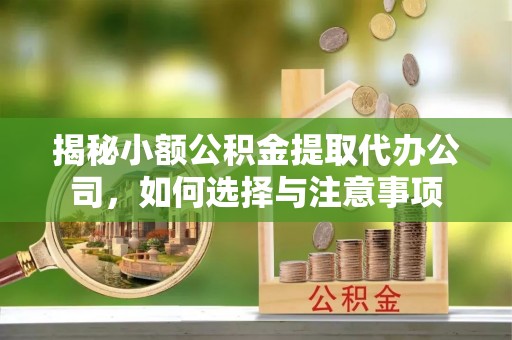后里揭秘小额公积金提取代办公司，如何选择与注意事项