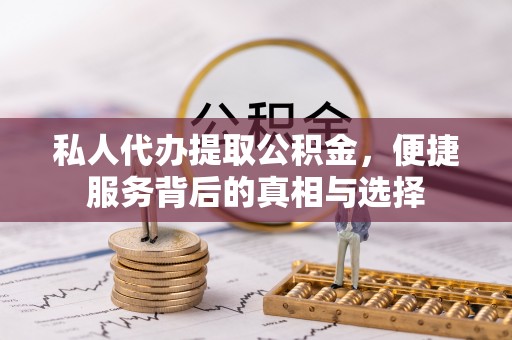 后里私人代办提取公积金，便捷服务背后的真相与选择