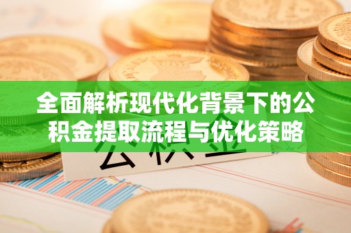 后里全面解析现代化背景下的公积金提取流程与优化策略