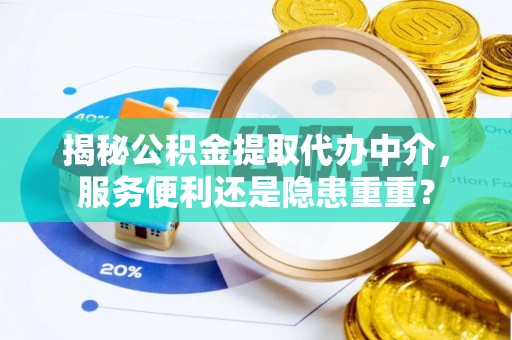 后里揭秘公积金提取代办中介，服务便利还是隐患重重？
