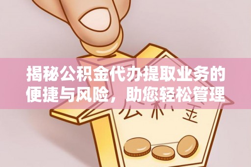 后里揭秘公积金代办提取业务的便捷与风险，助您轻松管理个人财务