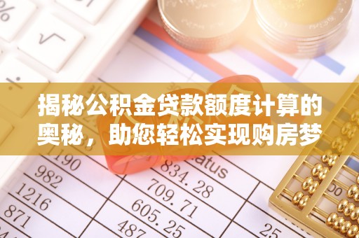 后里揭秘公积金贷款额度计算的奥秘，助您轻松实现购房梦想
