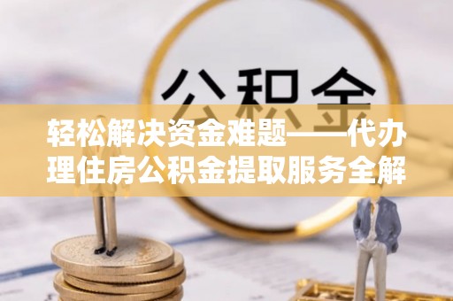 后里轻松解决资金难题——代办理住房公积金提取服务全解析