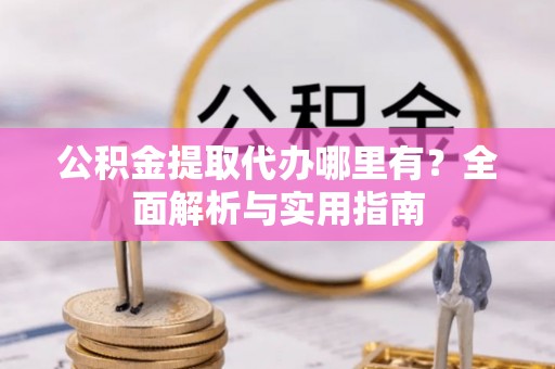 后里公积金提取代办哪里有？全面解析与实用指南