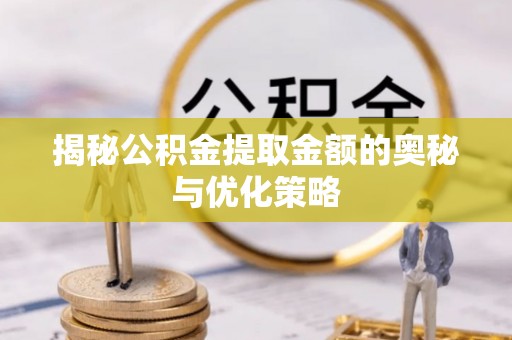 后里揭秘公积金提取金额的奥秘与优化策略