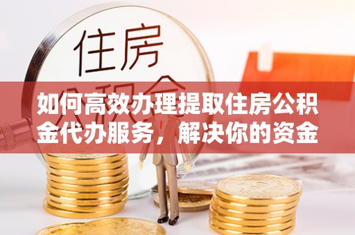 后里如何高效办理提取住房公积金代办服务，解决你的资金需求