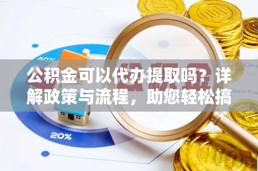 后里公积金可以代办提取吗？详解政策与流程，助您轻松搞定！