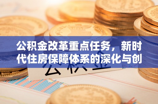 后里公积金改革重点任务，新时代住房保障体系的深化与创新