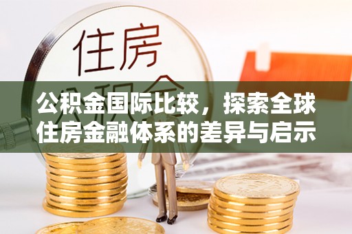 后里公积金国际比较，探索全球住房金融体系的差异与启示