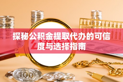 后里探秘公积金提取代办的可信度与选择指南
