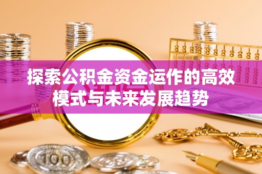 后里探索公积金资金运作的高效模式与未来发展趋势