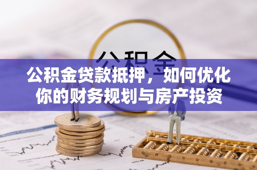 后里公积金贷款抵押，如何优化你的财务规划与房产投资