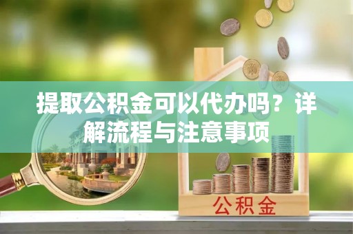 后里提取公积金可以代办吗？详解流程与注意事项