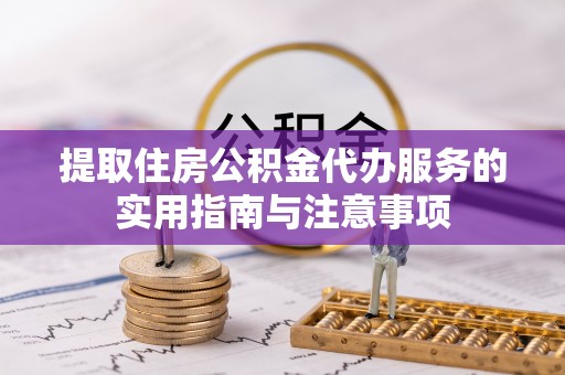 后里提取住房公积金代办服务的实用指南与注意事项