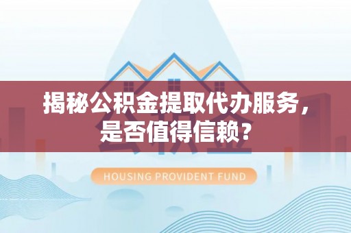 后里揭秘公积金提取代办服务，是否值得信赖？