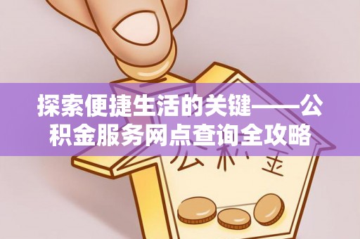 后里探索便捷生活的关键——公积金服务网点查询全攻略