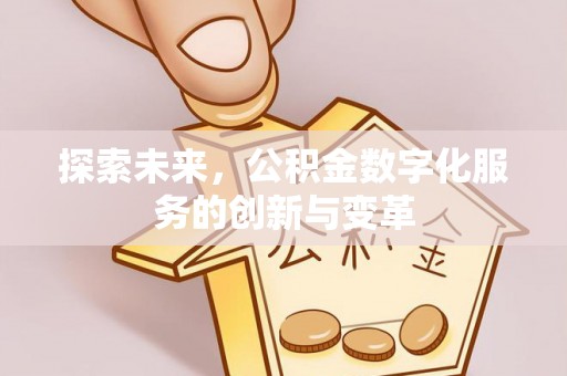 后里探索未来，公积金数字化服务的创新与变革