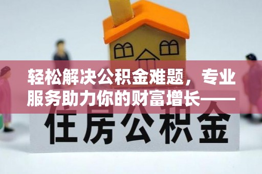 后里轻松解决公积金难题，专业服务助力你的财富增长——代办公积金提取