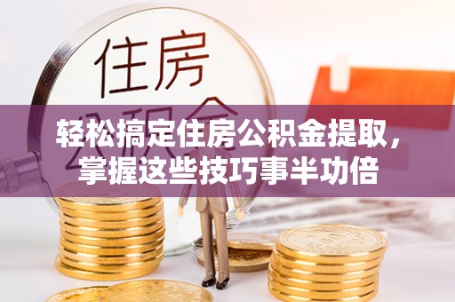 后里轻松搞定住房公积金提取，掌握这些技巧事半功倍