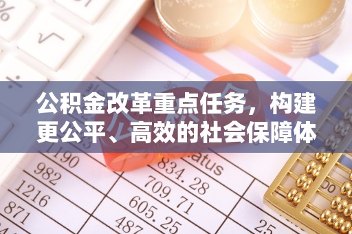 后里公积金改革重点任务，构建更公平、高效的社会保障体系