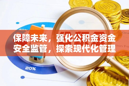 后里保障未来，强化公积金资金安全监管，探索现代化管理新路径