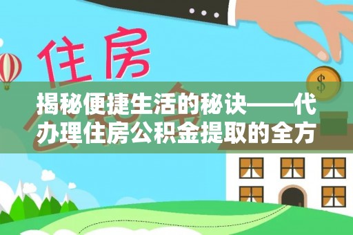 后里揭秘便捷生活的秘诀——代办理住房公积金提取的全方位指南