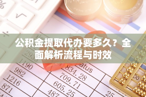 后里公积金提取代办要多久？全面解析流程与时效