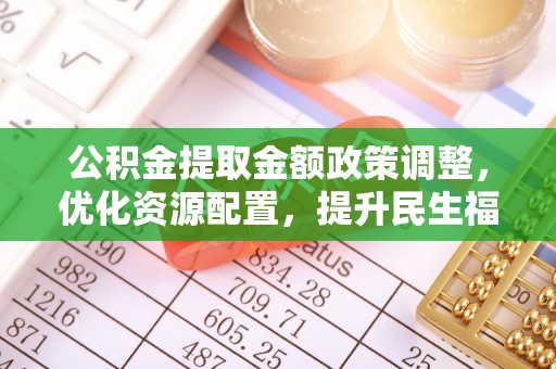 后里公积金提取金额政策调整，优化资源配置，提升民生福祉