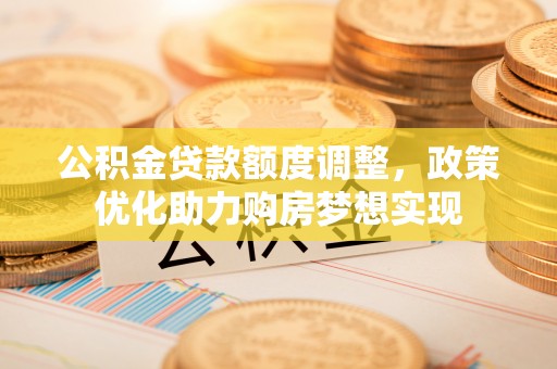 后里公积金贷款额度调整，政策优化助力购房梦想实现