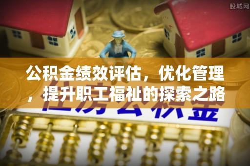 后里公积金绩效评估，优化管理，提升职工福祉的探索之路