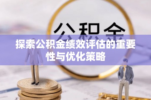 后里探索公积金绩效评估的重要性与优化策略