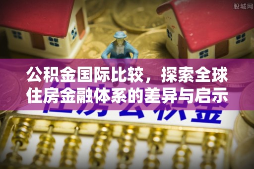后里公积金国际比较，探索全球住房金融体系的差异与启示
