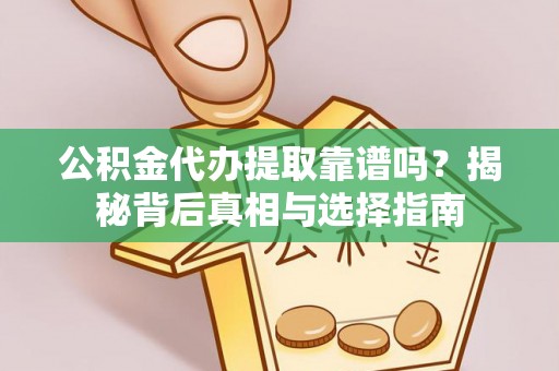 后里公积金代办提取靠谱吗？揭秘背后真相与选择指南
