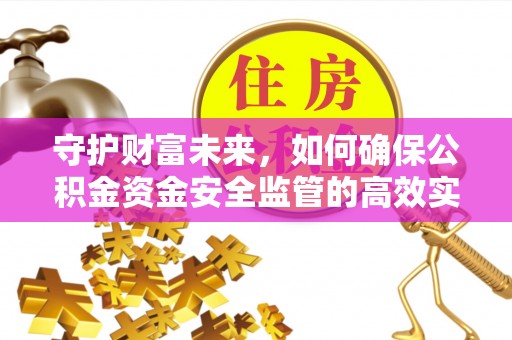 后里守护财富未来，如何确保公积金资金安全监管的高效实施