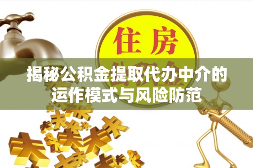 后里揭秘公积金提取代办中介的运作模式与风险防范