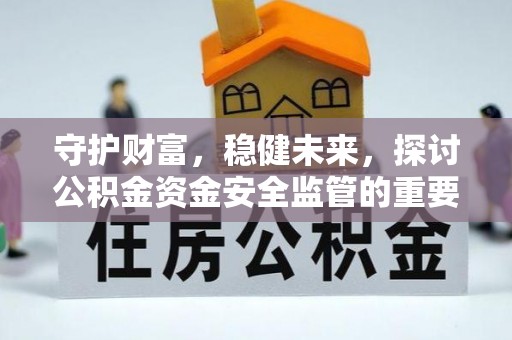 后里守护财富，稳健未来，探讨公积金资金安全监管的重要性与实践