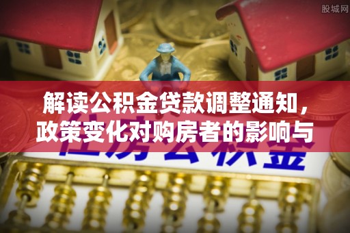 后里解读公积金贷款调整通知，政策变化对购房者的影响与应对策略