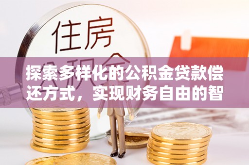 后里探索多样化的公积金贷款偿还方式，实现财务自由的智慧选择