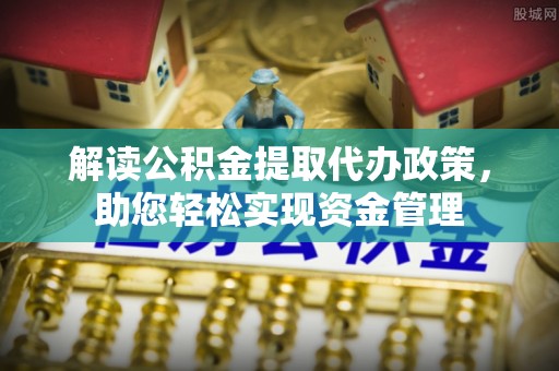 后里解读公积金提取代办政策，助您轻松实现资金管理